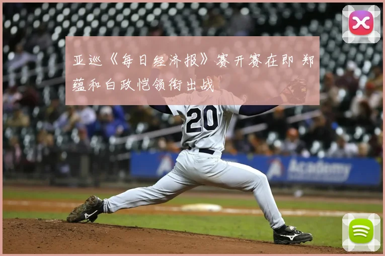 亚巡《每日经济报》赛开赛在即 郑蕴和白政恺领衔出战