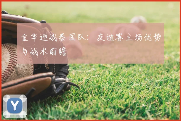 金华迎战泰国队：友谊赛主场优势与战术前瞻