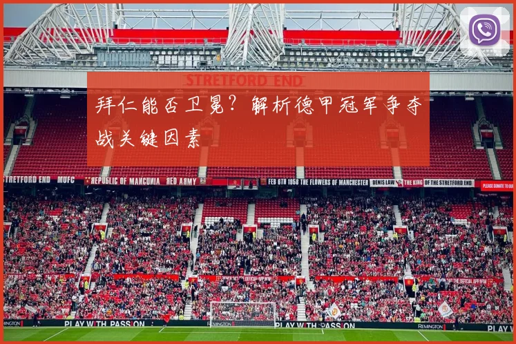 拜仁能否卫冕?解析德甲冠军争夺战关键因素