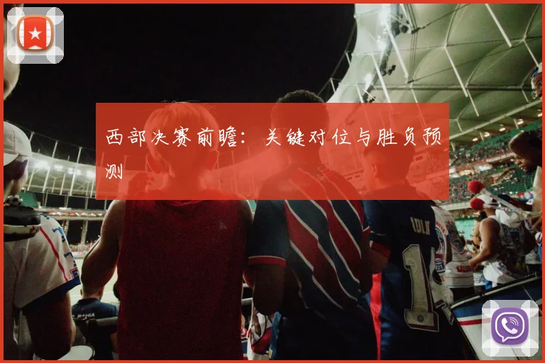 西部决赛前瞻：关键对位与胜负预测