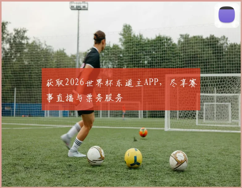 获取2026世界杯东道主APP,尽享赛事直播与票务服务