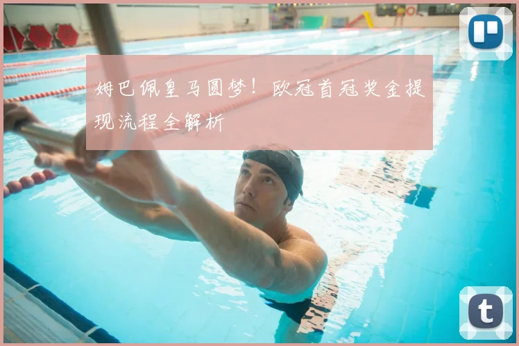 姆巴佩皇马圆梦!欧冠首冠奖金提现流程全解析
