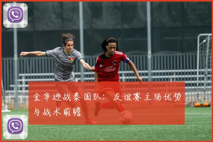 金华迎战泰国队:友谊赛主场优势与战术前瞻