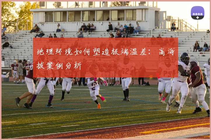 地理环境如何塑造极端温差:高海拔案例分析