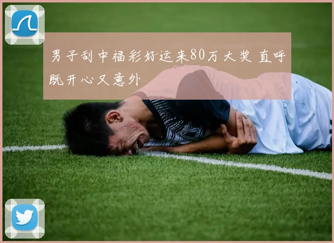 男子刮中福彩好运来80万大奖 直呼既开心又意外