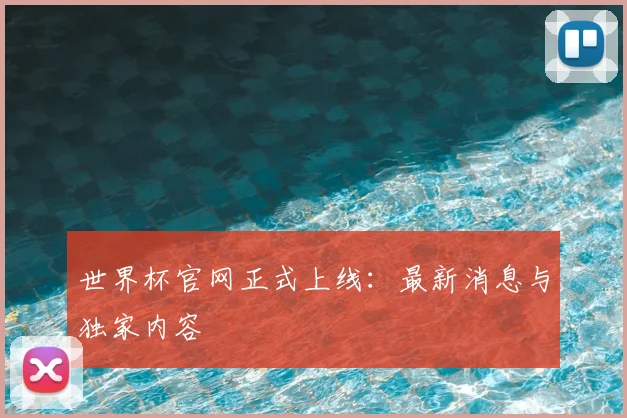 世界杯官网正式上线:最新消息与独家内容