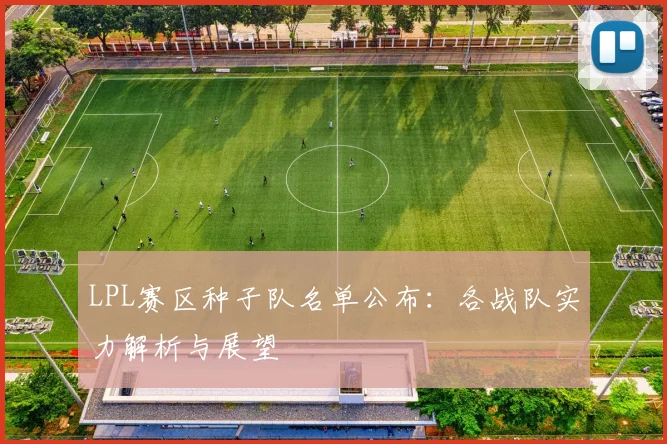 LPL赛区种子队名单公布:各战队实力解析与展望