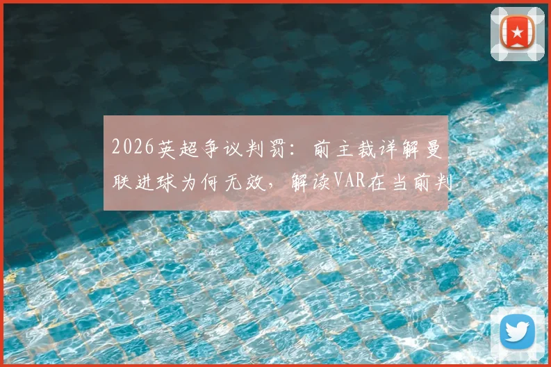 2026英超争议判罚:前主裁详解曼联进球为何无效,解读VAR在当前判罚中的作用